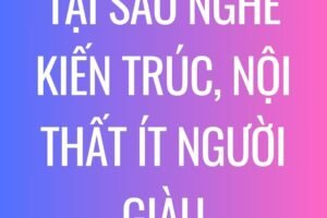 Tại sao làm nghề kiến trúc, nội thất ít người giàu???