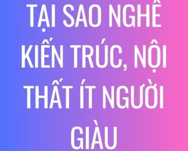 Tại sao làm nghề kiến trúc, nội thất ít người giàu???